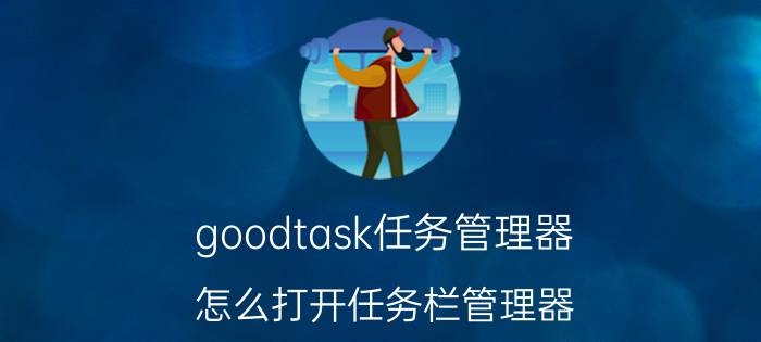 goodtask任务管理器 怎么打开任务栏管理器？